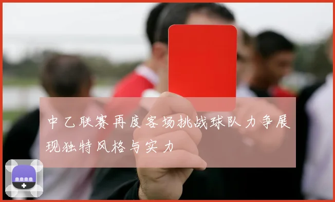 中乙联赛再度客场挑战球队力争展现独特风格与实力