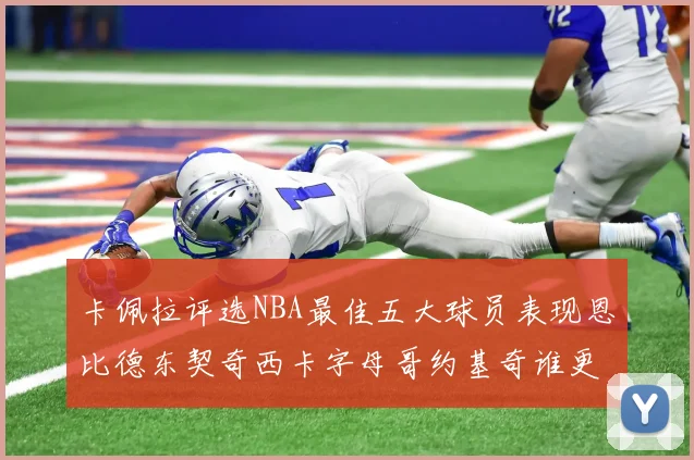 卡佩拉评选NBA最佳五大球员表现恩比德东契奇西卡字母哥约基奇谁更出色