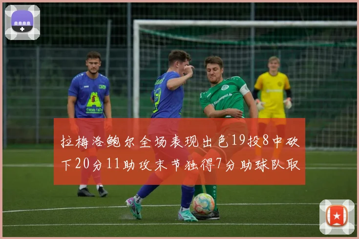 拉梅洛鲍尔全场表现出色19投8中砍下20分11助攻末节独得7分助球队取胜