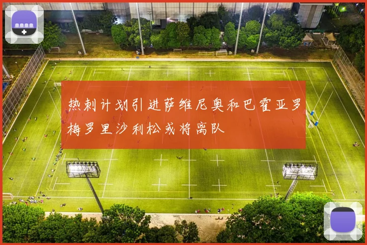 热刺计划引进萨维尼奥和巴霍亚罗梅罗里沙利松或将离队