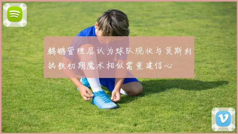 鹈鹕管理层认为球队现状与莫斯利执教初期魔术相似需重建信心