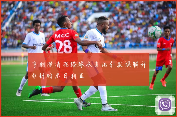 亨利澄清混搭球衣言论引发误解并非针对尼日利亚