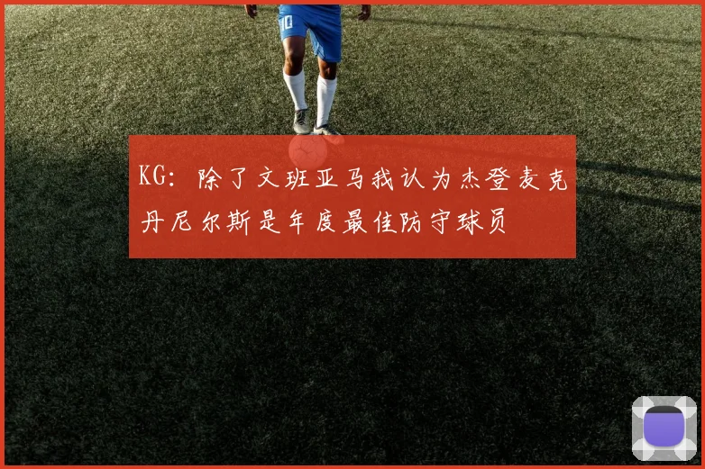KG：除了文班亚马我认为杰登麦克丹尼尔斯是年度最佳防守球员