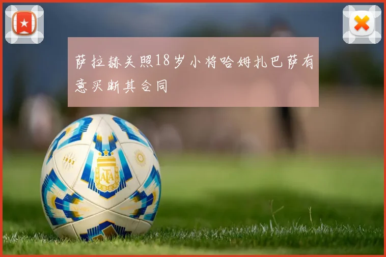 萨拉赫关照18岁小将哈姆扎巴萨有意买断其合同