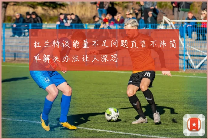 杜兰特谈能量不足问题直言不讳简单解决办法让人深思