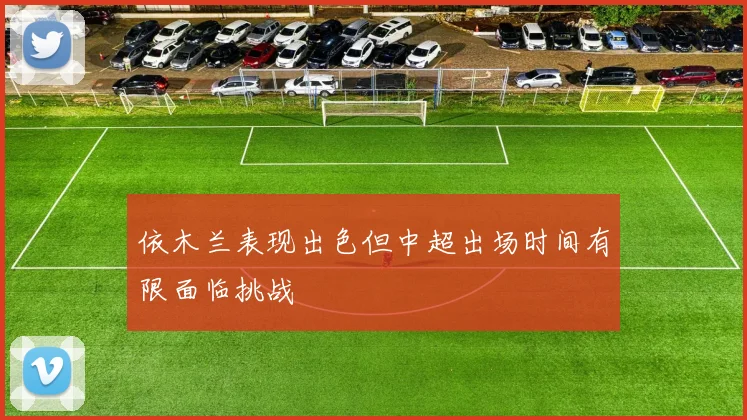 依木兰表现出色但中超出场时间有限面临挑战