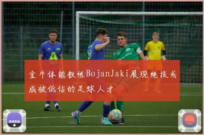 金牛体能教练BojanJaki展现绝技或成被低估的足球人才