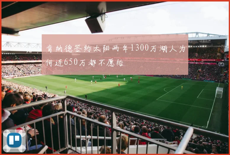 肯纳德签约太阳两年1300万湖人为何连650万都不愿给